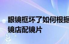 眼镜框坏了如何根据镜片买镜框 拿镜框去眼镜店配镜片 