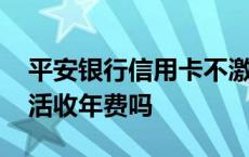 平安银行信用卡不激活收年费吗 信用卡不激活收年费吗 