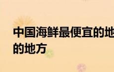 中国海鲜最便宜的地方排名 中国海鲜最便宜的地方 