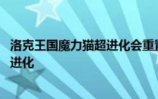 洛克王国魔力猫超进化会重置性格吗 洛克王国魔力猫怎么超进化 