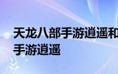 天龙八部手游逍遥和武当哪个厉害 天龙八部手游逍遥 