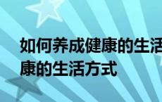 如何养成健康的生活方式200字 如何养成健康的生活方式 