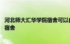 河北师大汇华学院宿舍可以自己选宿舍不 河北师大汇华学院宿舍 