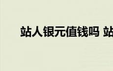 站人银元值钱吗 站人银元最新价格表 