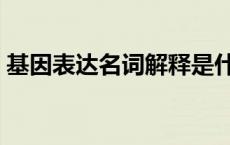 基因表达名词解释是什么 基因表达名词解释 