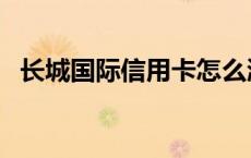 长城国际信用卡怎么激活 长城国际信用卡 