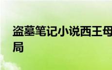 盗墓笔记小说西王母结局 盗墓笔记西王母结局 