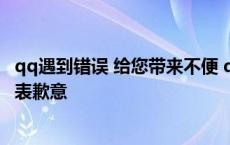 qq遇到错误 给您带来不便 qq遇到错误给您带来不便我们深表歉意 