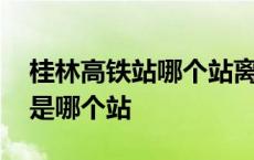 桂林高铁站哪个站离两江机场近 桂林高铁站是哪个站 