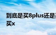 到底是买8plus还是买X 到底是买8plus还是买x 