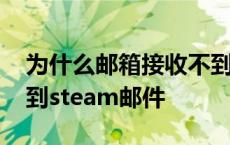 为什么邮箱接收不到steam的邮件 邮箱收不到steam邮件 