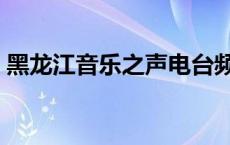 黑龙江音乐之声电台频率 音乐之声电台频率 