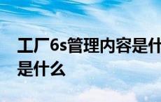 工厂6s管理内容是什么意思 工厂6s管理内容是什么 