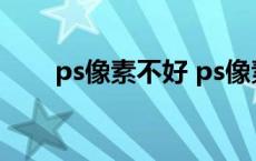 ps像素不好 ps像素差的图片变清晰 