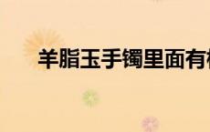 羊脂玉手镯里面有棉絮状 羊脂玉手镯 