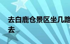 去白鹿仓景区坐几路公交车 白鹿仓景区怎么去 