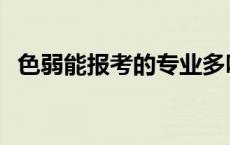 色弱能报考的专业多吗 色弱能报考的专业 