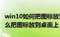 win10如何把图标放到桌面上 windows10怎么把图标放到桌面上 