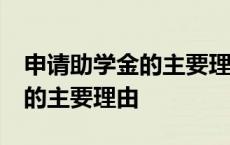 申请助学金的主要理由50字左右 申请助学金的主要理由 