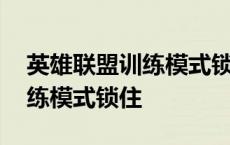 英雄联盟训练模式锁住怎么解锁 英雄联盟训练模式锁住 