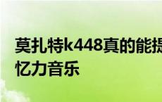 莫扎特k448真的能提高智商吗 莫扎特提高记忆力音乐 