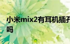 小米mix2有耳机插孔吗 小米mix2s有耳机孔吗 