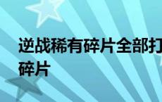 逆战稀有碎片全部打完要多少碎片 逆战稀有碎片 