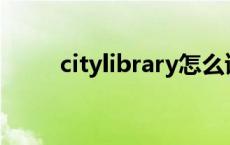 citylibrary怎么读 library怎么读 