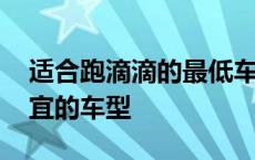 适合跑滴滴的最低车型有哪些 能跑滴滴最便宜的车型 