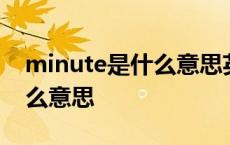 minute是什么意思英语怎么读 minute是什么意思 