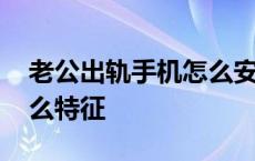 老公出轨手机怎么安装监控 手机被监控有什么特征 