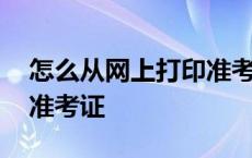 怎么从网上打印准考证纸质 怎么从网上打印准考证 