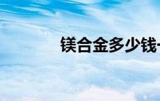 镁合金多少钱一公斤 镁合金 