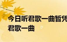 今日听君歌一曲暂凭杯酒长精神情感 今日听君歌一曲 