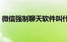 微信强制聊天软件叫什么 微信强制聊天软件 