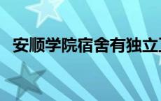 安顺学院宿舍有独立卫浴吗 安顺学院宿舍 