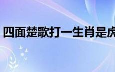 四面楚歌打一生肖是虎吗 四面楚歌打一生肖 