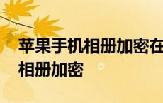 苹果手机相册加密在哪里设置密码 苹果手机相册加密 