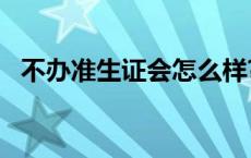 不办准生证会怎么样? 不办准生证有什么后果 