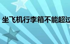 坐飞机行李箱不能超过多少斤 坐飞机行李箱 