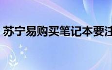 苏宁易购买笔记本要注意 苏宁易购买笔记本 