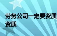 劳务公司一定要资质吗 2019劳务公司不需要资质 