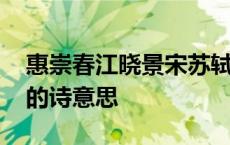 惠崇春江晓景宋苏轼古诗意思 惠崇春江晓景的诗意思 