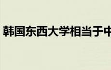 韩国东西大学相当于中国几本 韩国东西大学 