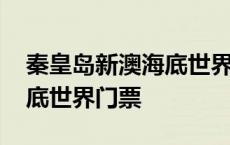 秦皇岛新澳海底世界门票预订 秦皇岛新澳海底世界门票 