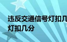 违反交通信号灯扣几分多少钱 违反交通信号灯扣几分 