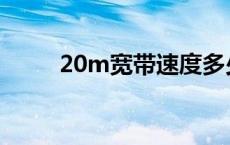 20m宽带速度多少 20m宽带速度 