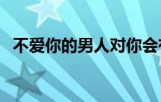 不爱你的男人对你会有生理反应吗 不爱你 