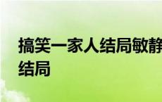 搞笑一家人结局敏静和谁在一起 搞笑一家人结局 