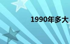 1990年多大 1998年多大 